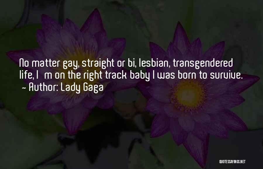 Lady Gaga Quotes: No Matter Gay, Straight Or Bi, Lesbian, Transgendered Life, I'm On The Right Track Baby I Was Born To Survive.