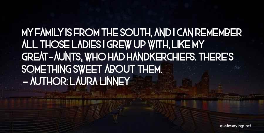 Laura Linney Quotes: My Family Is From The South, And I Can Remember All Those Ladies I Grew Up With, Like My Great-aunts,