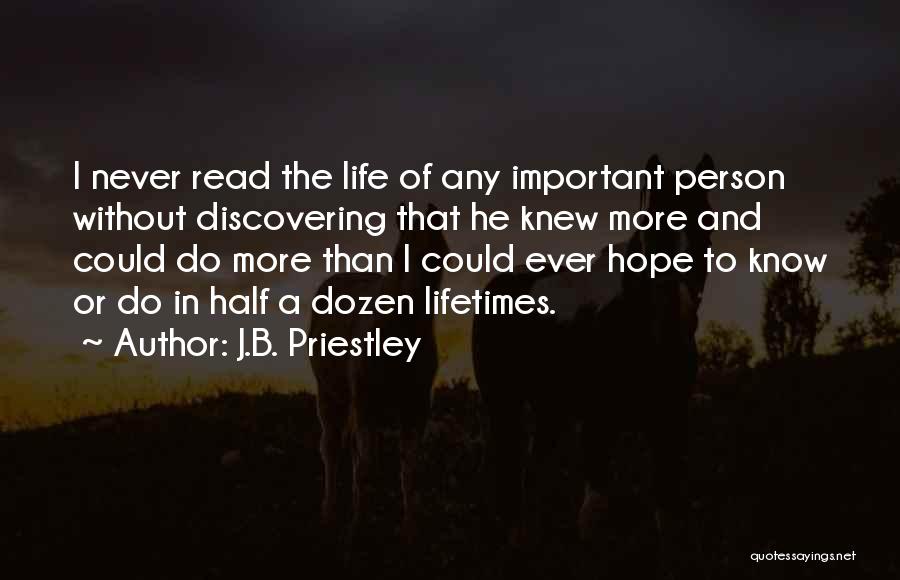 J.B. Priestley Quotes: I Never Read The Life Of Any Important Person Without Discovering That He Knew More And Could Do More Than