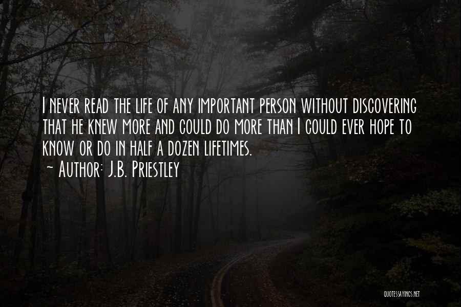 J.B. Priestley Quotes: I Never Read The Life Of Any Important Person Without Discovering That He Knew More And Could Do More Than