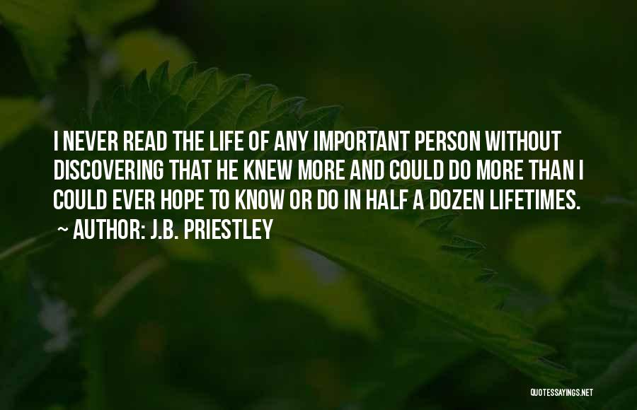 J.B. Priestley Quotes: I Never Read The Life Of Any Important Person Without Discovering That He Knew More And Could Do More Than