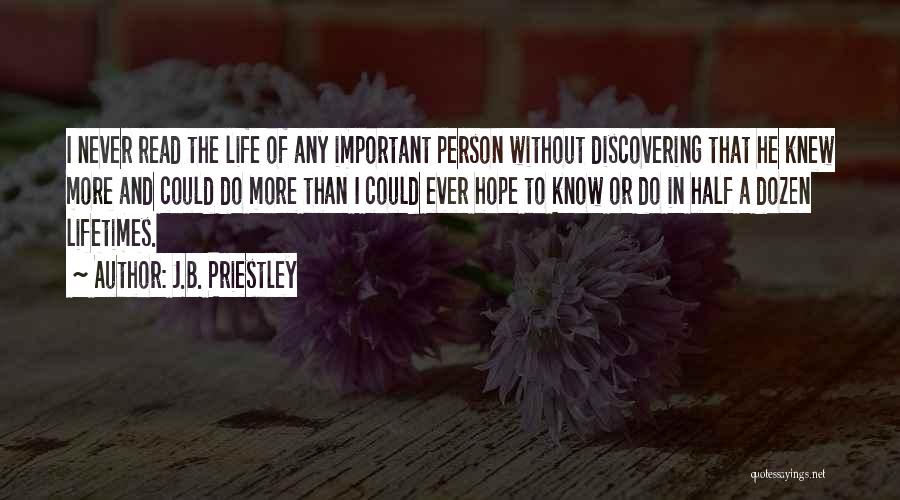 J.B. Priestley Quotes: I Never Read The Life Of Any Important Person Without Discovering That He Knew More And Could Do More Than