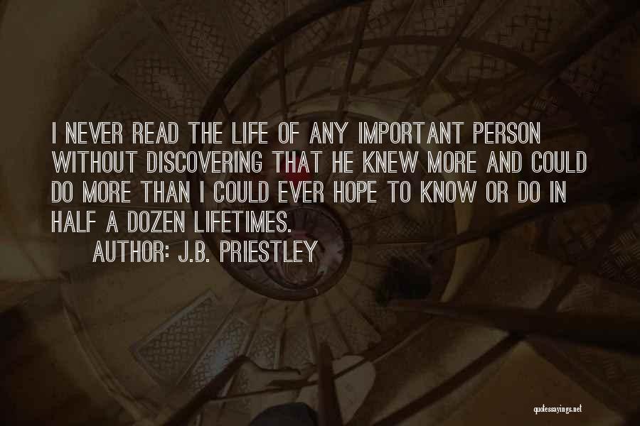 J.B. Priestley Quotes: I Never Read The Life Of Any Important Person Without Discovering That He Knew More And Could Do More Than