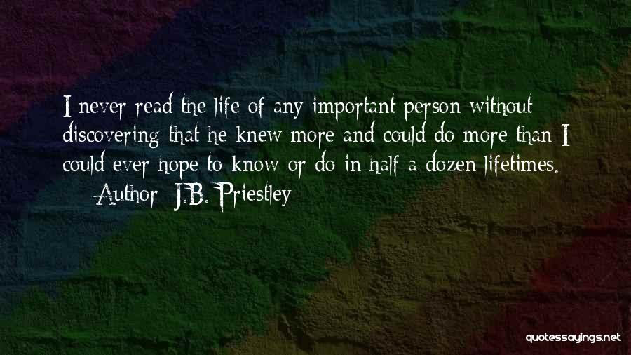 J.B. Priestley Quotes: I Never Read The Life Of Any Important Person Without Discovering That He Knew More And Could Do More Than