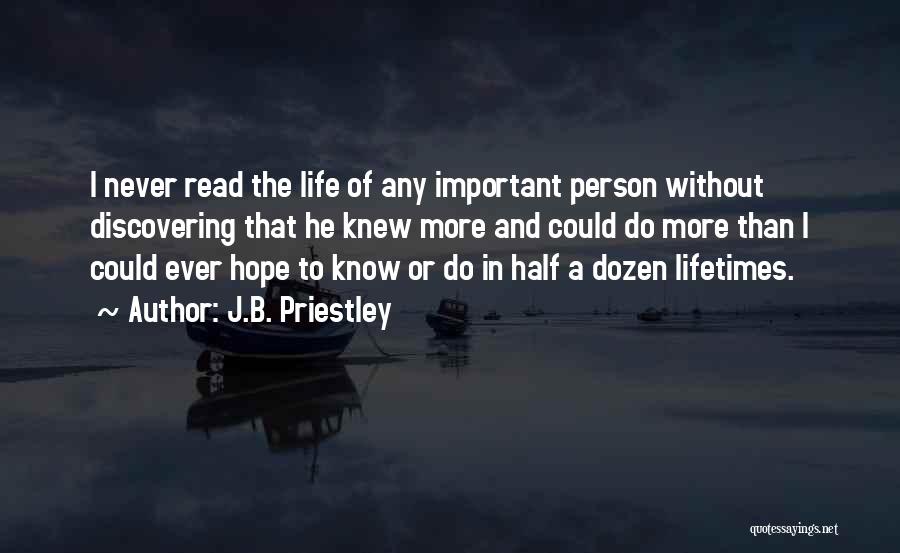 J.B. Priestley Quotes: I Never Read The Life Of Any Important Person Without Discovering That He Knew More And Could Do More Than