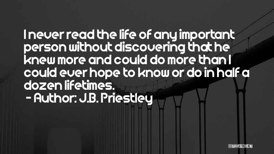 J.B. Priestley Quotes: I Never Read The Life Of Any Important Person Without Discovering That He Knew More And Could Do More Than