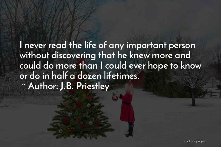 J.B. Priestley Quotes: I Never Read The Life Of Any Important Person Without Discovering That He Knew More And Could Do More Than