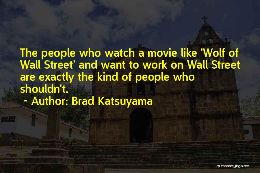 Brad Katsuyama Quotes: The People Who Watch A Movie Like 'wolf Of Wall Street' And Want To Work On Wall Street Are Exactly