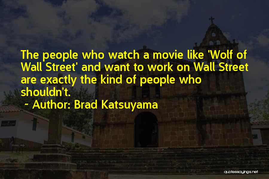 Brad Katsuyama Quotes: The People Who Watch A Movie Like 'wolf Of Wall Street' And Want To Work On Wall Street Are Exactly