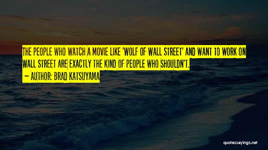 Brad Katsuyama Quotes: The People Who Watch A Movie Like 'wolf Of Wall Street' And Want To Work On Wall Street Are Exactly