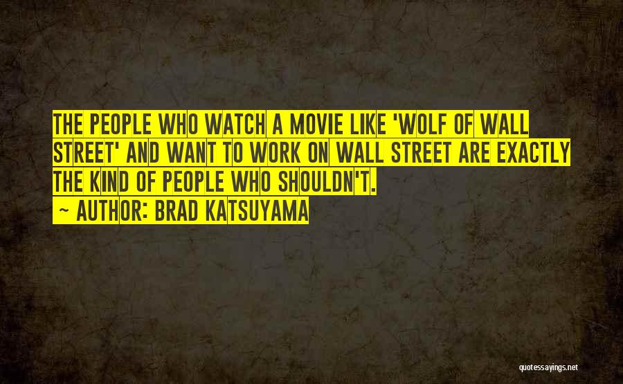 Brad Katsuyama Quotes: The People Who Watch A Movie Like 'wolf Of Wall Street' And Want To Work On Wall Street Are Exactly