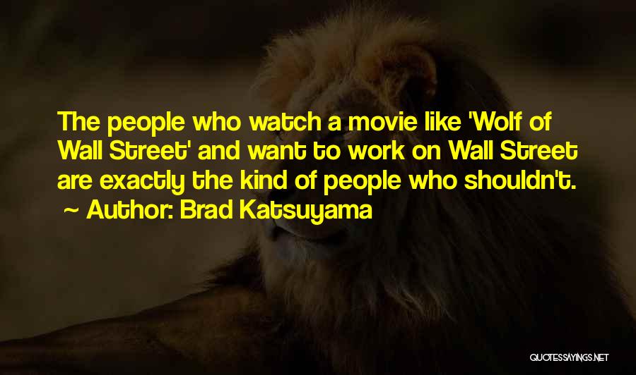 Brad Katsuyama Quotes: The People Who Watch A Movie Like 'wolf Of Wall Street' And Want To Work On Wall Street Are Exactly