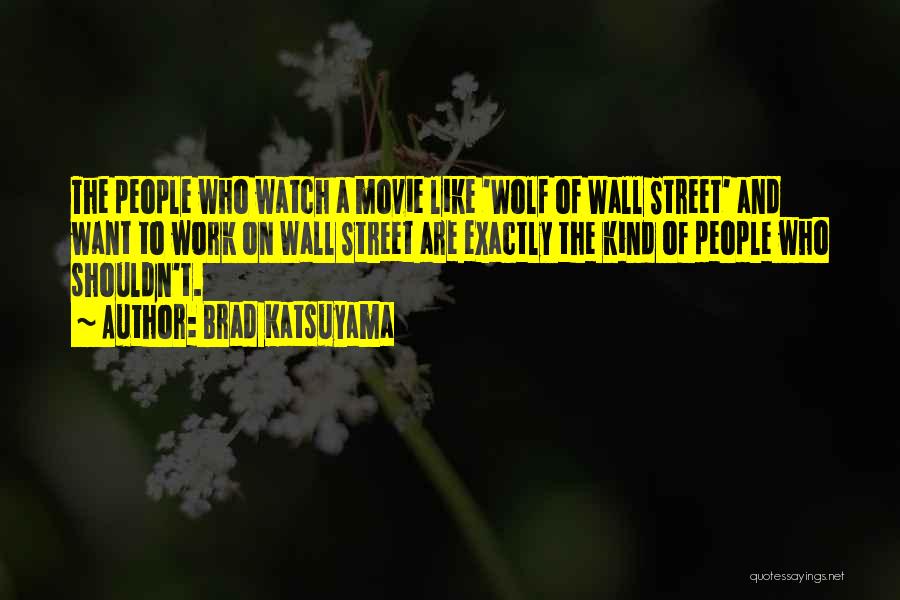 Brad Katsuyama Quotes: The People Who Watch A Movie Like 'wolf Of Wall Street' And Want To Work On Wall Street Are Exactly