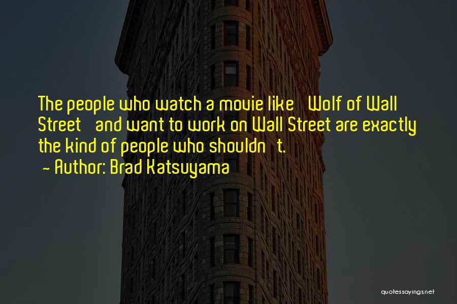 Brad Katsuyama Quotes: The People Who Watch A Movie Like 'wolf Of Wall Street' And Want To Work On Wall Street Are Exactly