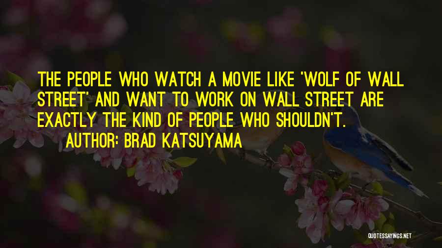 Brad Katsuyama Quotes: The People Who Watch A Movie Like 'wolf Of Wall Street' And Want To Work On Wall Street Are Exactly