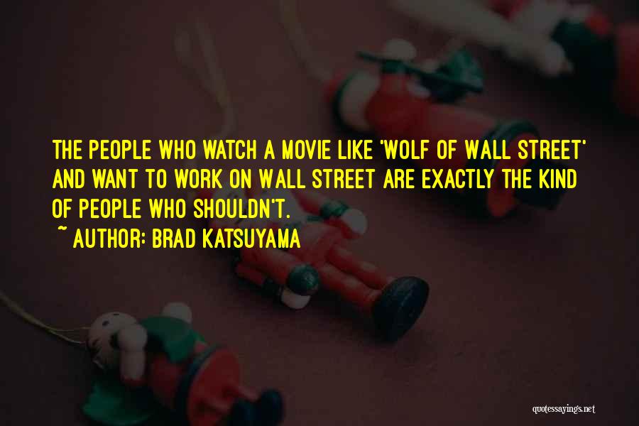 Brad Katsuyama Quotes: The People Who Watch A Movie Like 'wolf Of Wall Street' And Want To Work On Wall Street Are Exactly