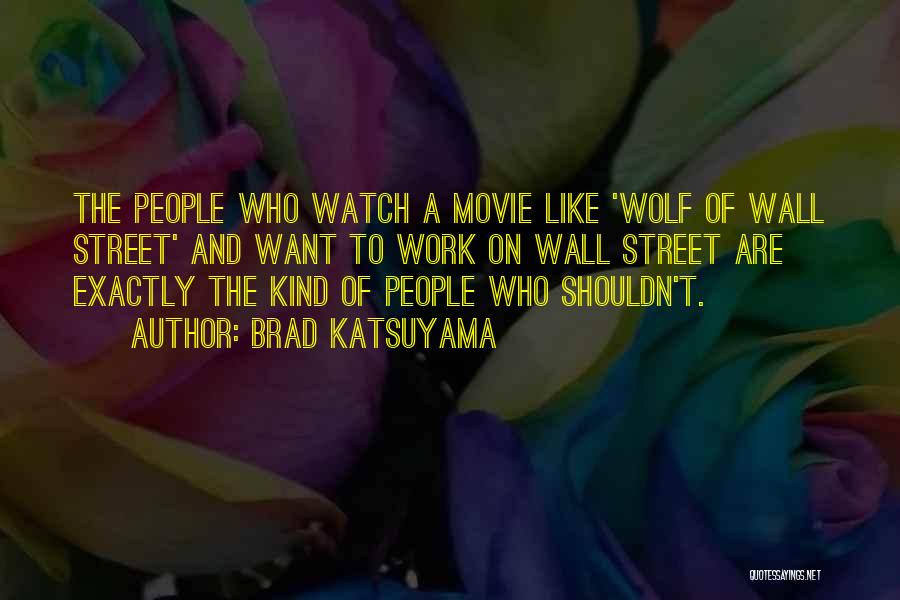 Brad Katsuyama Quotes: The People Who Watch A Movie Like 'wolf Of Wall Street' And Want To Work On Wall Street Are Exactly