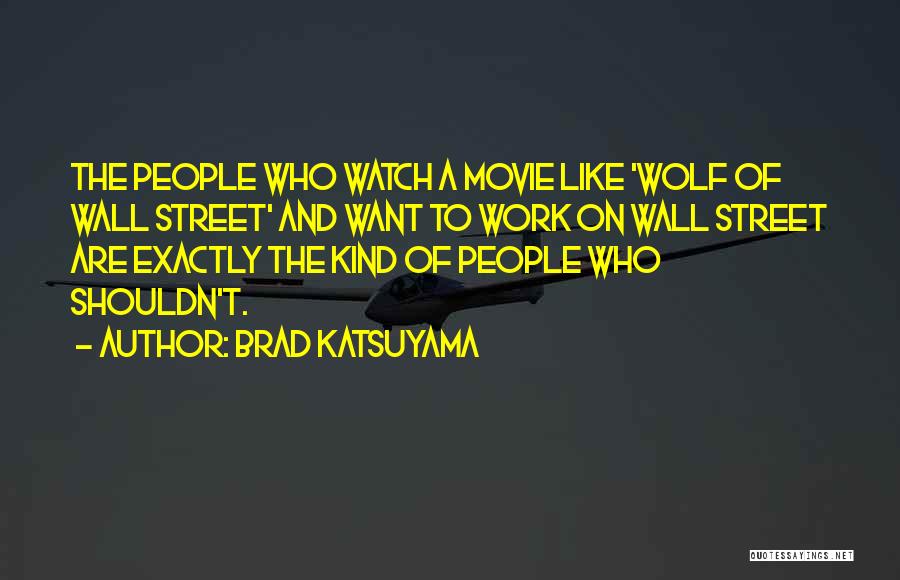 Brad Katsuyama Quotes: The People Who Watch A Movie Like 'wolf Of Wall Street' And Want To Work On Wall Street Are Exactly