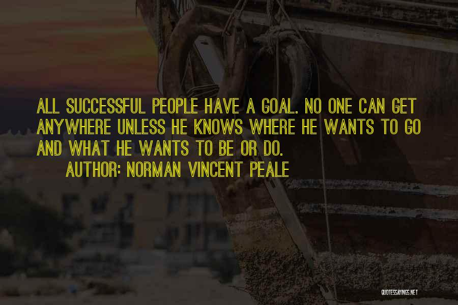 Norman Vincent Peale Quotes: All Successful People Have A Goal. No One Can Get Anywhere Unless He Knows Where He Wants To Go And