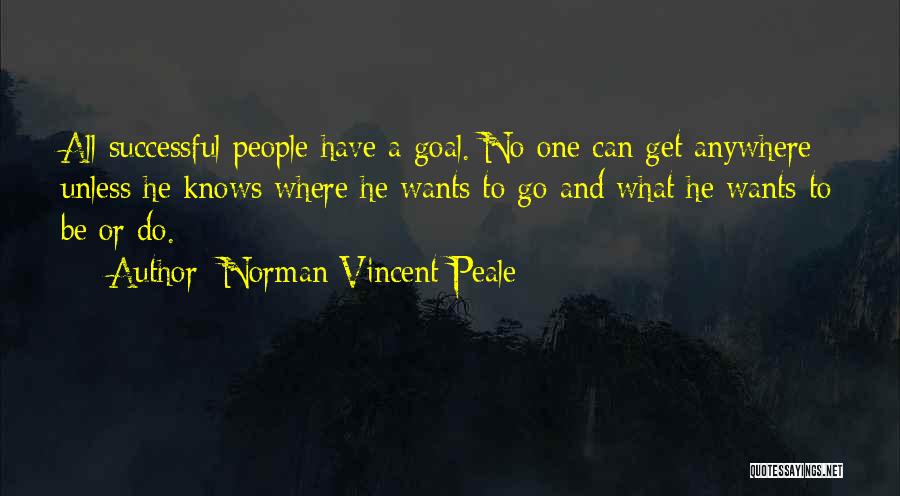 Norman Vincent Peale Quotes: All Successful People Have A Goal. No One Can Get Anywhere Unless He Knows Where He Wants To Go And