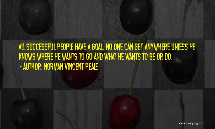 Norman Vincent Peale Quotes: All Successful People Have A Goal. No One Can Get Anywhere Unless He Knows Where He Wants To Go And