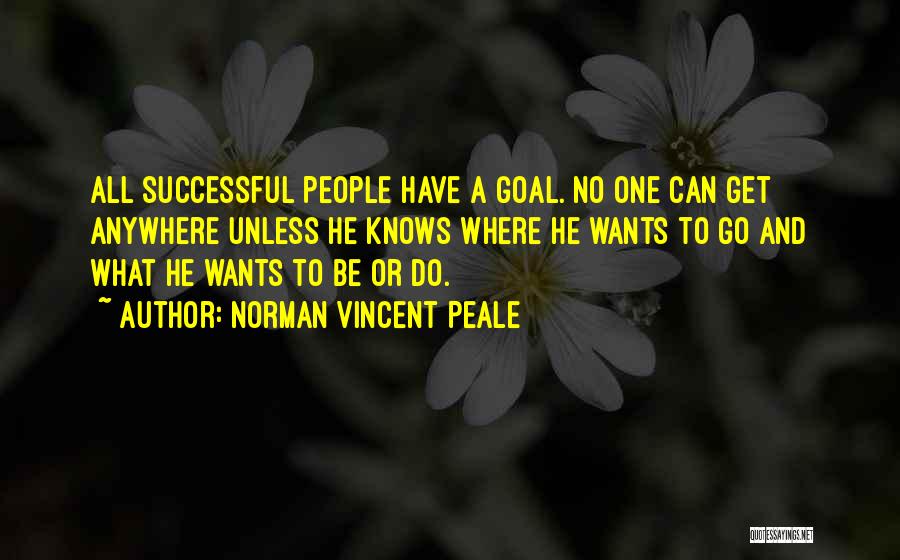 Norman Vincent Peale Quotes: All Successful People Have A Goal. No One Can Get Anywhere Unless He Knows Where He Wants To Go And