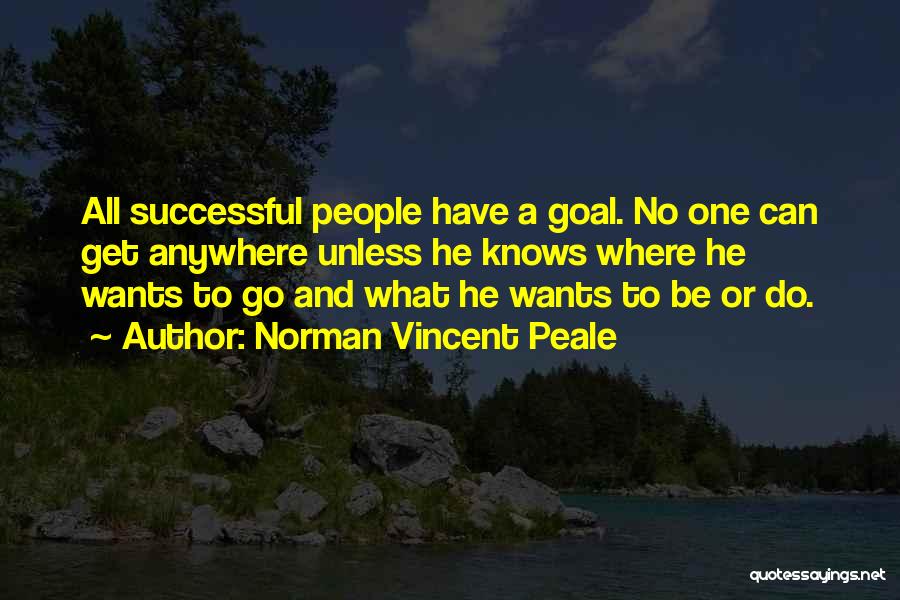 Norman Vincent Peale Quotes: All Successful People Have A Goal. No One Can Get Anywhere Unless He Knows Where He Wants To Go And