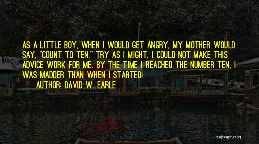 David W. Earle Quotes: As A Little Boy, When I Would Get Angry, My Mother Would Say, Count To Ten. Try As I Might,