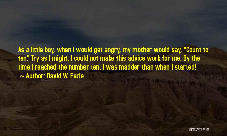 David W. Earle Quotes: As A Little Boy, When I Would Get Angry, My Mother Would Say, Count To Ten. Try As I Might,