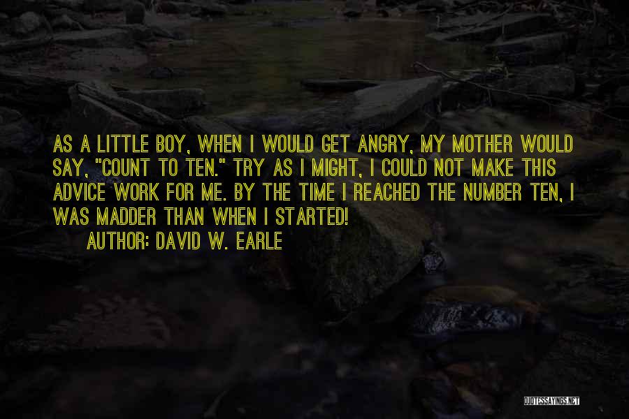 David W. Earle Quotes: As A Little Boy, When I Would Get Angry, My Mother Would Say, Count To Ten. Try As I Might,