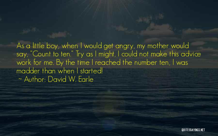 David W. Earle Quotes: As A Little Boy, When I Would Get Angry, My Mother Would Say, Count To Ten. Try As I Might,