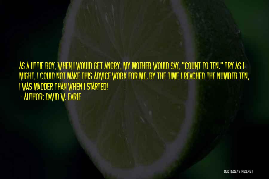 David W. Earle Quotes: As A Little Boy, When I Would Get Angry, My Mother Would Say, Count To Ten. Try As I Might,