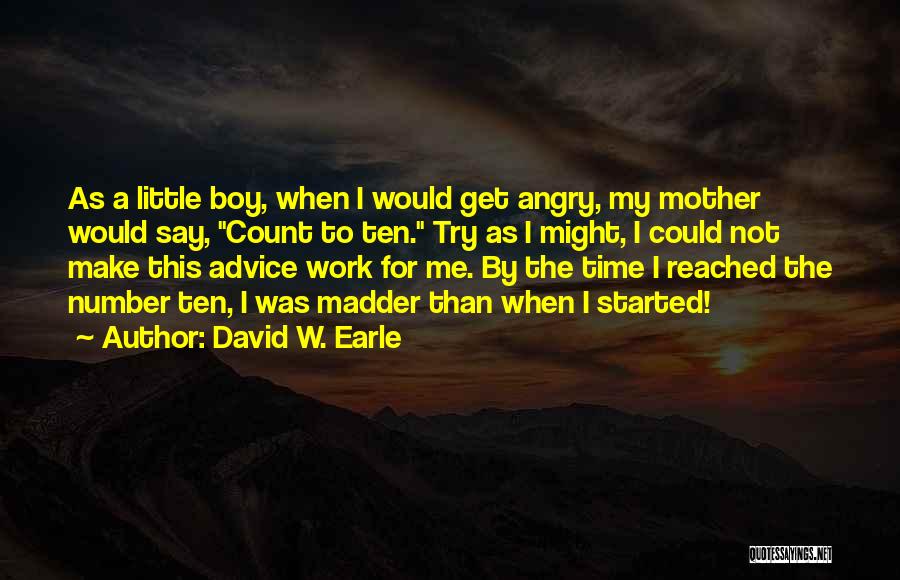 David W. Earle Quotes: As A Little Boy, When I Would Get Angry, My Mother Would Say, Count To Ten. Try As I Might,