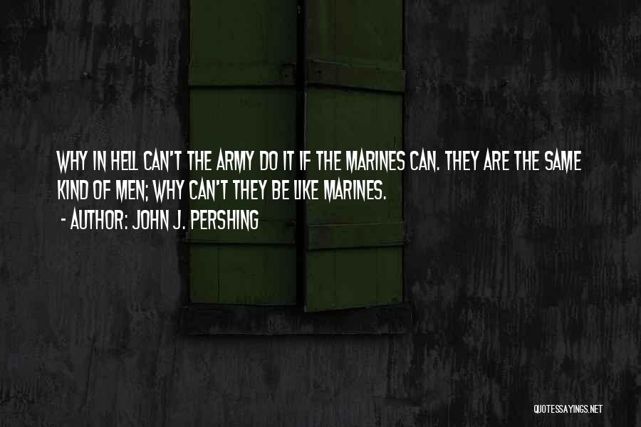 John J. Pershing Quotes: Why In Hell Can't The Army Do It If The Marines Can. They Are The Same Kind Of Men; Why