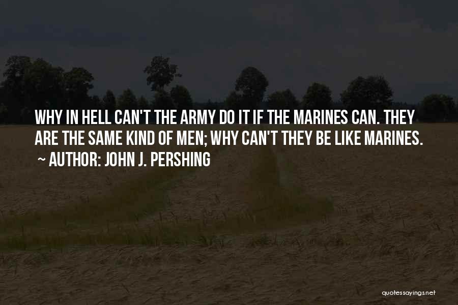 John J. Pershing Quotes: Why In Hell Can't The Army Do It If The Marines Can. They Are The Same Kind Of Men; Why