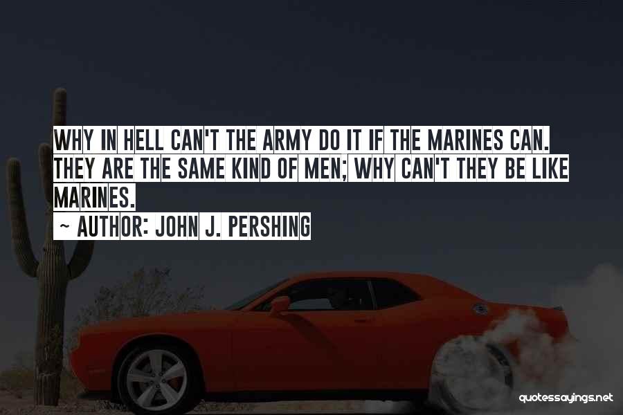 John J. Pershing Quotes: Why In Hell Can't The Army Do It If The Marines Can. They Are The Same Kind Of Men; Why