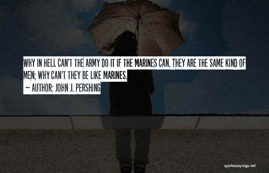 John J. Pershing Quotes: Why In Hell Can't The Army Do It If The Marines Can. They Are The Same Kind Of Men; Why