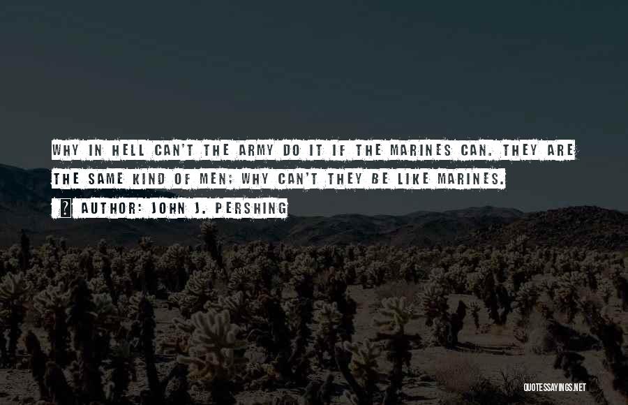 John J. Pershing Quotes: Why In Hell Can't The Army Do It If The Marines Can. They Are The Same Kind Of Men; Why