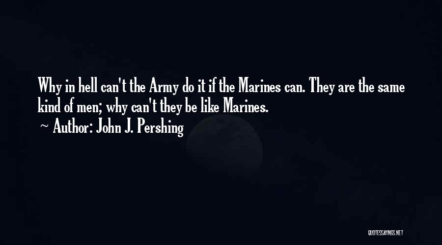 John J. Pershing Quotes: Why In Hell Can't The Army Do It If The Marines Can. They Are The Same Kind Of Men; Why