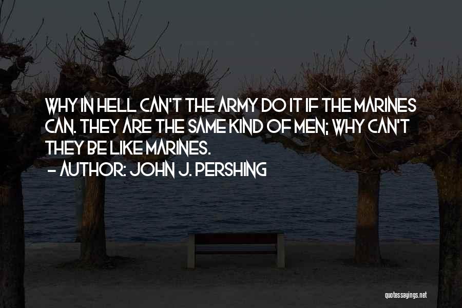 John J. Pershing Quotes: Why In Hell Can't The Army Do It If The Marines Can. They Are The Same Kind Of Men; Why