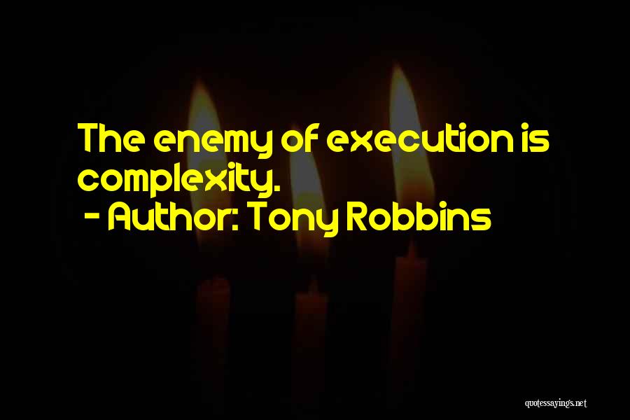 Tony Robbins Quotes: The Enemy Of Execution Is Complexity.