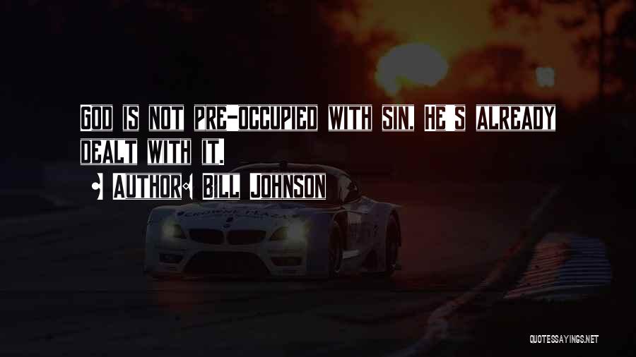 Bill Johnson Quotes: God Is Not Pre-occupied With Sin, He's Already Dealt With It.