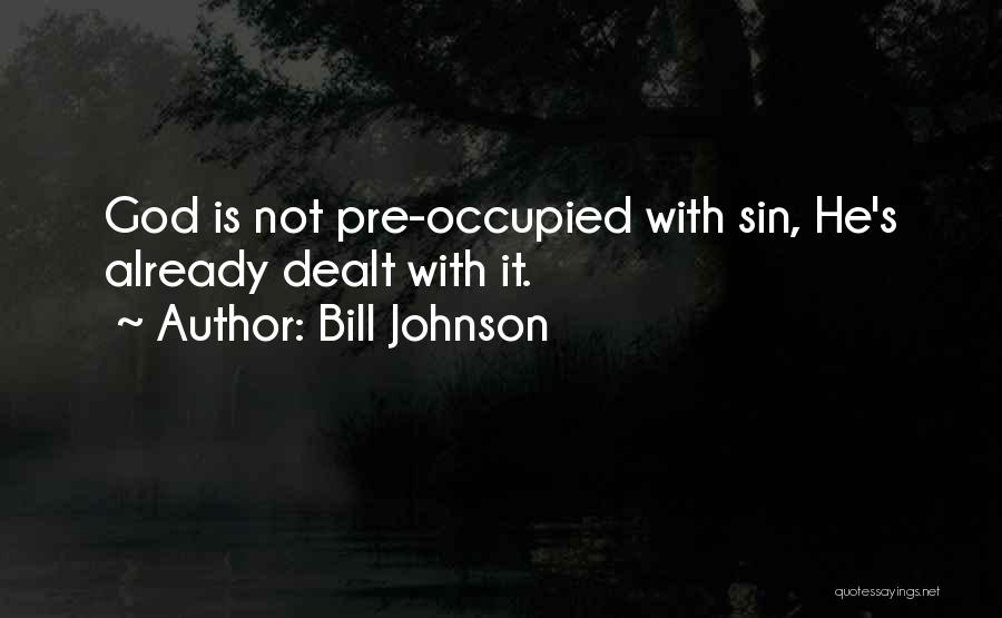 Bill Johnson Quotes: God Is Not Pre-occupied With Sin, He's Already Dealt With It.