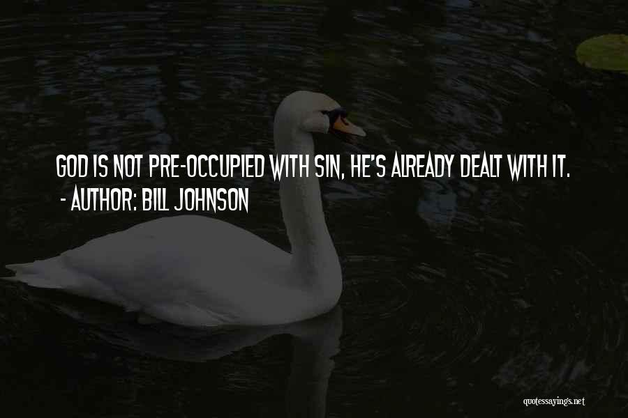 Bill Johnson Quotes: God Is Not Pre-occupied With Sin, He's Already Dealt With It.