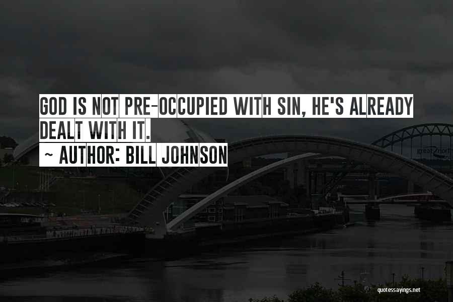 Bill Johnson Quotes: God Is Not Pre-occupied With Sin, He's Already Dealt With It.