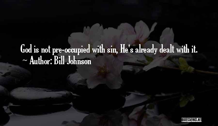 Bill Johnson Quotes: God Is Not Pre-occupied With Sin, He's Already Dealt With It.