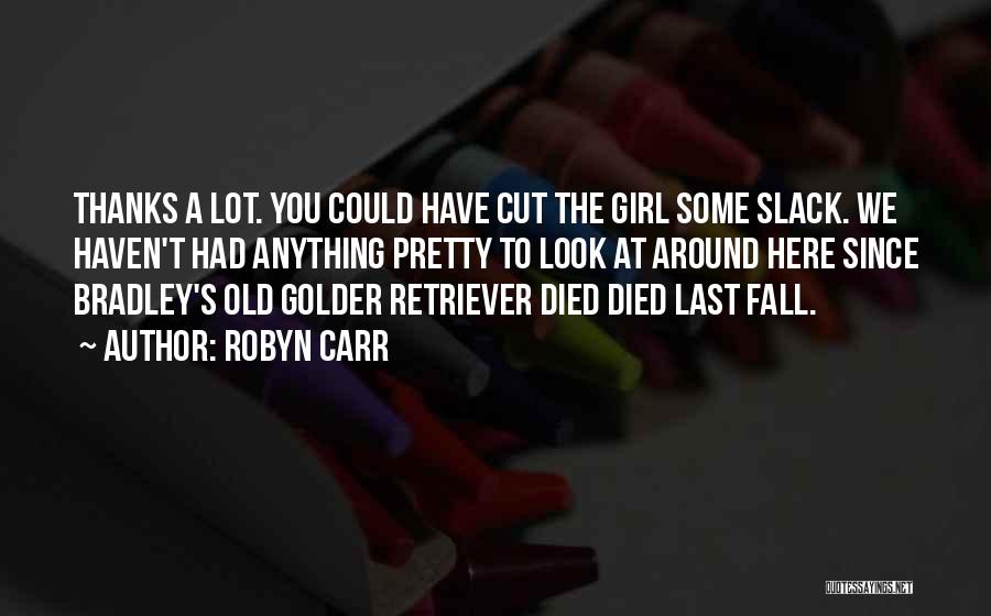 Robyn Carr Quotes: Thanks A Lot. You Could Have Cut The Girl Some Slack. We Haven't Had Anything Pretty To Look At Around