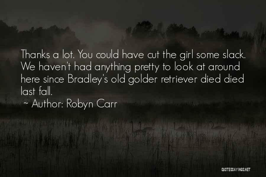Robyn Carr Quotes: Thanks A Lot. You Could Have Cut The Girl Some Slack. We Haven't Had Anything Pretty To Look At Around