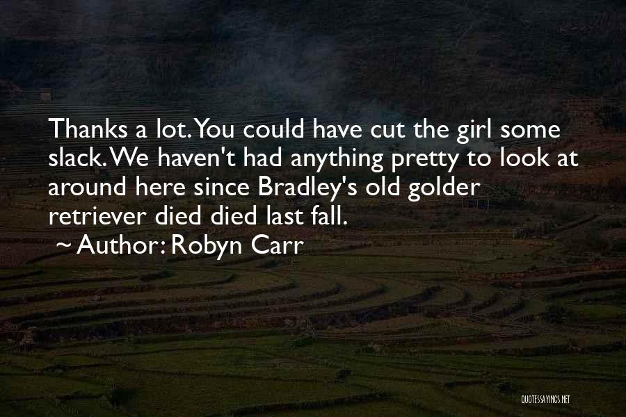 Robyn Carr Quotes: Thanks A Lot. You Could Have Cut The Girl Some Slack. We Haven't Had Anything Pretty To Look At Around