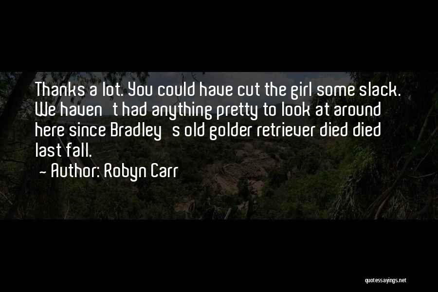 Robyn Carr Quotes: Thanks A Lot. You Could Have Cut The Girl Some Slack. We Haven't Had Anything Pretty To Look At Around